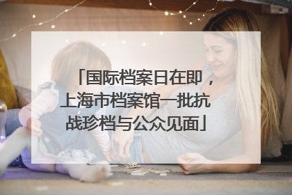 国际档案日在即，上海市档案馆一批抗战珍档与公众见面