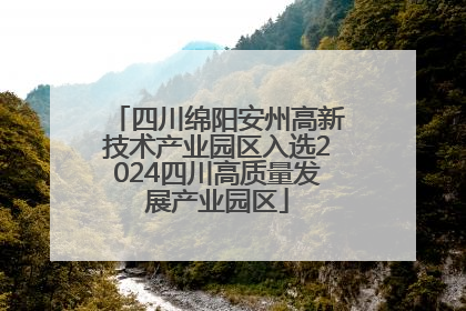 四川绵阳安州高新技术产业园区入选2024四川高质量发展产业园区