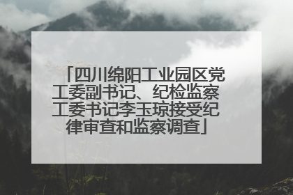 四川绵阳工业园区党工委副书记、纪检监察工委书记李玉琼接受纪律审查和监察调查