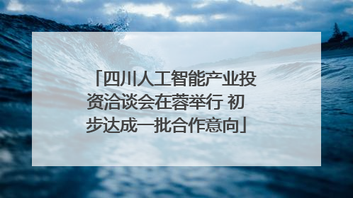 四川人工智能产业投资洽谈会在蓉举行 初步达成一批合作意向