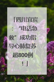 四川宜宾：“电话急救”成功指导心肺复苏超800例！