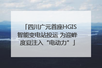 四川广元首座HGIS智能变电站投运 为迎峰度夏注入“电动力”