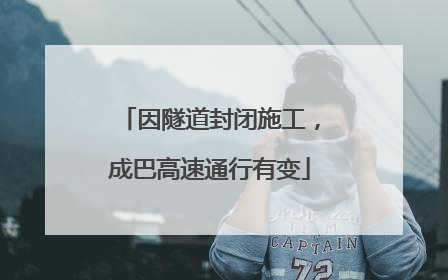 因隧道封闭施工，成巴高速通行有变