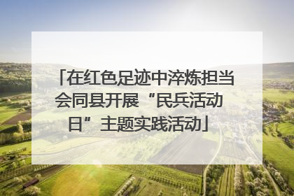在红色足迹中淬炼担当 会同县开展“民兵活动日”主题实践活动