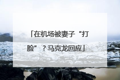 在机场被妻子“打脸”？马克龙回应