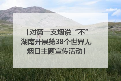 对第一支烟说“不” 湖南开展第38个世界无烟日主题宣传活动