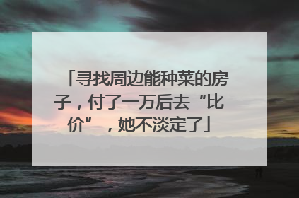 寻找周边能种菜的房子，付了一万后去“比价”，她不淡定了