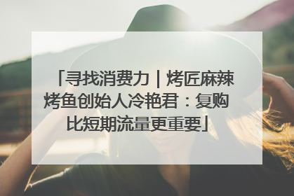 寻找消费力｜烤匠麻辣烤鱼创始人冷艳君：复购比短期流量更重要