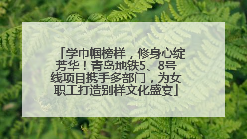 学巾帼榜样，修身心绽芳华！青岛地铁5、8号线项目携手多部门，为女职工打造别样文化盛宴