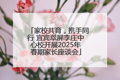 家校共育，携手同行 宜宾翠屏李庄中心校开展2025年春期家长座谈会