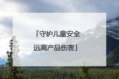 守护儿童安全 远离产品伤害
