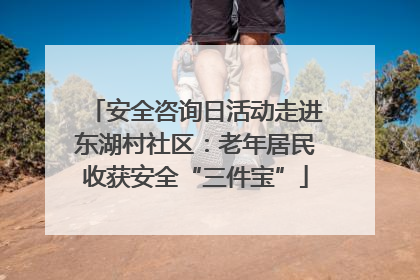 安全咨询日活动走进东湖村社区：老年居民收获安全“三件宝”