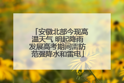 安徽北部今现高温天气 明起降雨发展高考期间需防范强降水和雷电