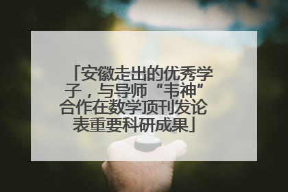 安徽走出的优秀学子，与导师“韦神”合作在数学顶刊发论表重要科研成果