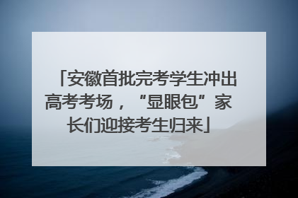 安徽首批完考学生冲出高考考场，“显眼包”家长们迎接考生归来