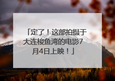 定了！这部拍摄于大连梭鱼湾的电影7月4日上映！