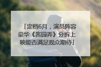 定档6月，演员阵容豪华《酱园弄》分拆上映能否满足观众期待