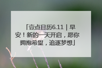 壹点日历6.11｜早安！新的一天开启，愿你拥抱希望，追逐梦想