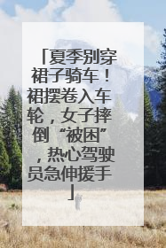 夏季别穿裙子骑车！裙摆卷入车轮，女子摔倒“被困”，热心驾驶员急伸援手