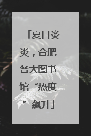 夏日炎炎，合肥各大图书馆“热度”飙升