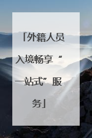 外籍人员入境畅享“一站式”服务