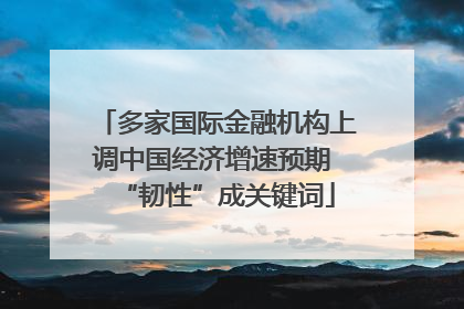 多家国际金融机构上调中国经济增速预期 “韧性”成关键词