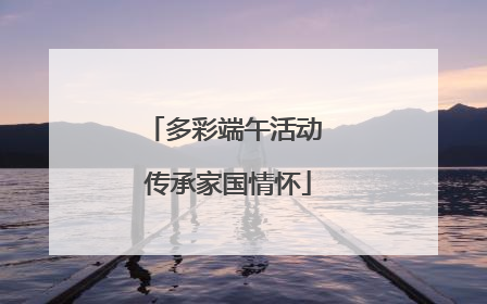 多彩端午活动 传承家国情怀