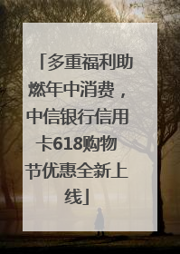 多重福利助燃年中消费，中信银行信用卡618购物节优惠全新上线