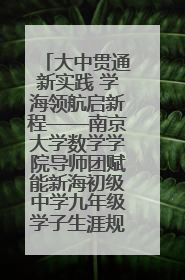 大中贯通新实践 学海领航启新程——南京大学数学学院导师团赋能新海初级中学九年级学子生涯规划