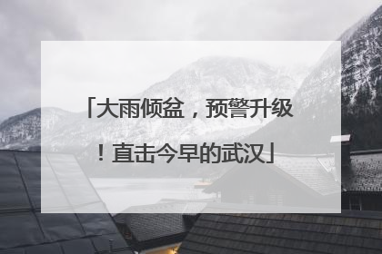 大雨倾盆，预警升级！直击今早的武汉
