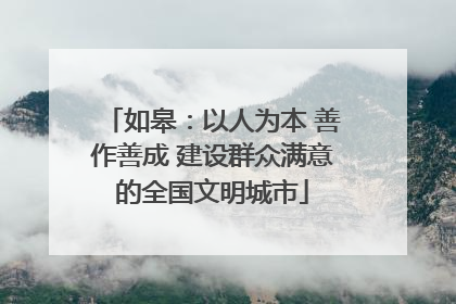 如皋：以人为本 善作善成 建设群众满意的全国文明城市
