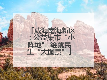 威海南海新区：公益集市“小阵地” 绘就民生“大图景”