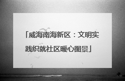 威海南海新区：文明实践织就社区暖心图景