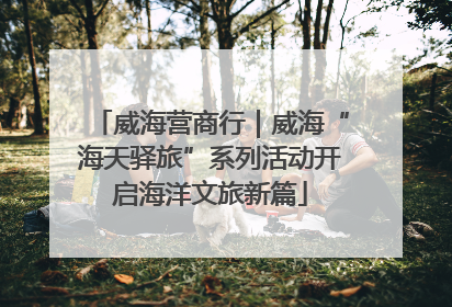 威海营商行｜威海“海天驿旅”系列活动开启海洋文旅新篇