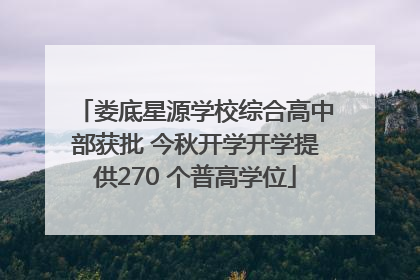 娄底星源学校综合高中部获批 今秋开学开学提供270 个普高学位