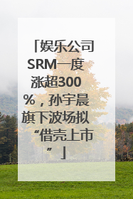 娱乐公司SRM一度涨超300%，孙宇晨旗下波场拟“借壳上市”