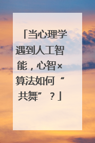 当心理学遇到人工智能，心智×算法如何“共舞”？