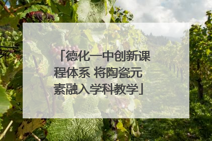 德化一中创新课程体系 将陶瓷元素融入学科教学