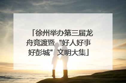 徐州举办第三届龙舟竞渡暨“好人好事好彭城”文明大集