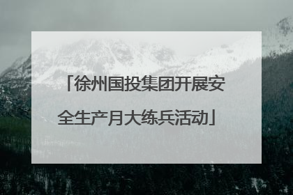 徐州国投集团开展安全生产月大练兵活动