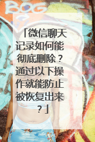 微信聊天记录如何能彻底删除？通过以下操作就能防止被恢复出来？