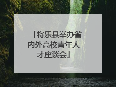 将乐县举办省内外高校青年人才座谈会