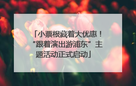 小票根藏着大优惠！“跟着演出游浦东”主题活动正式启动