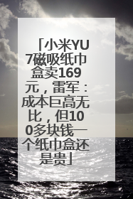 小米YU7磁吸纸巾盒卖169元，雷军：成本巨高无比，但100多块钱一个纸巾盒还是贵