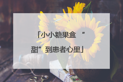 小小糖果盒 “甜”到患者心里