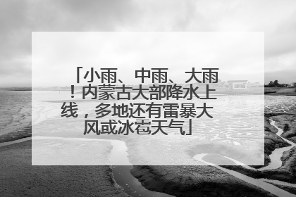 小雨、中雨、大雨！内蒙古大部降水上线，多地还有雷暴大风或冰雹天气