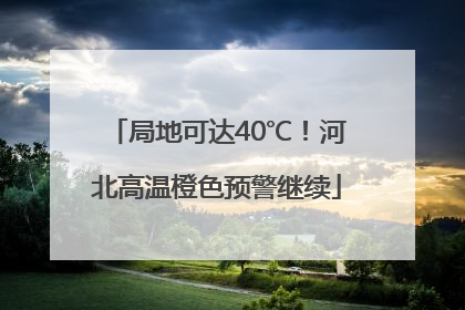 局地可达40℃！河北高温橙色预警继续
