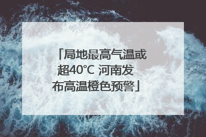 局地最高气温或超40℃ 河南发布高温橙色预警
