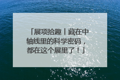 展项拾趣丨藏在中轴线里的科学密码，都在这个展里了！