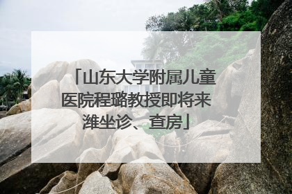 山东大学附属儿童医院程璐教授即将来潍坐诊、查房